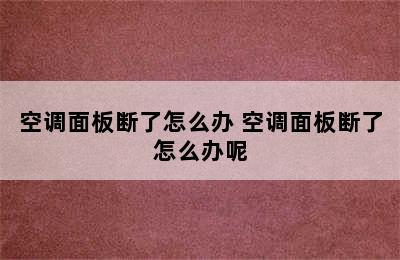 空调面板断了怎么办 空调面板断了怎么办呢